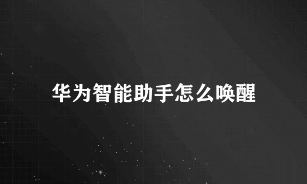 华为智能助手怎么唤醒