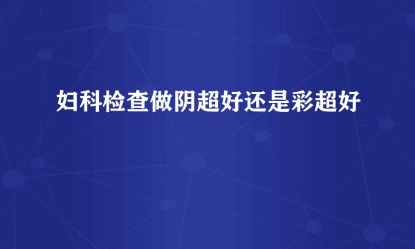 00:13.9...
![妇科检查做阴超好还是彩超好
