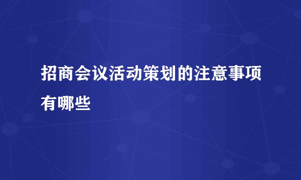招商会议活动策划的注意事项有哪些