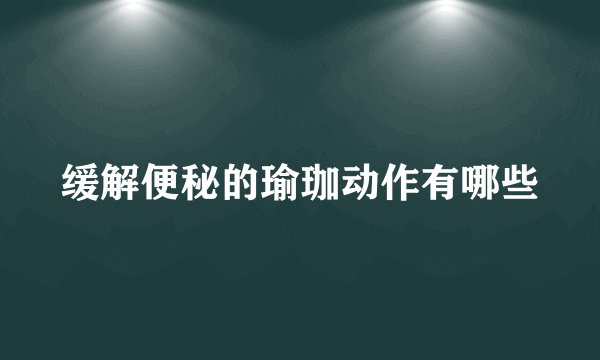 缓解便秘的瑜珈动作有哪些