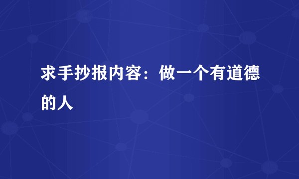 求手抄报内容：做一个有道德的人