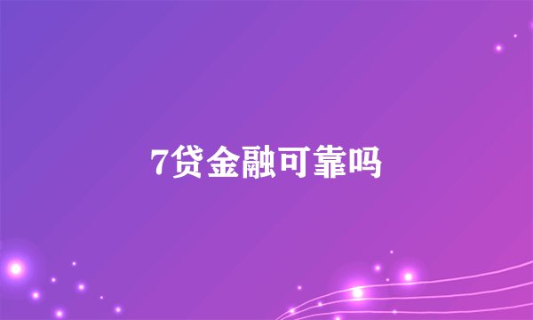 7贷金融可靠吗
