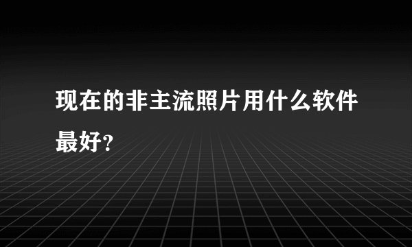 现在的非主流照片用什么软件最好？