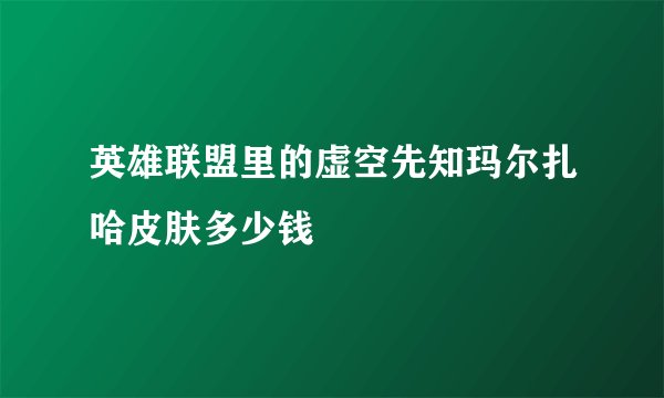 英雄联盟里的虚空先知玛尔扎哈皮肤多少钱