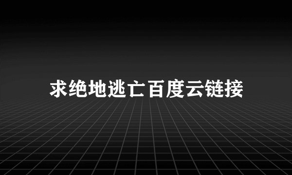 求绝地逃亡百度云链接