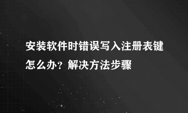 安装软件时错误写入注册表键怎么办？解决方法步骤