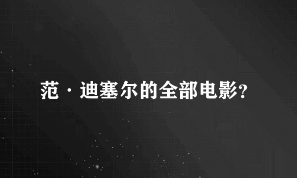 范·迪塞尔的全部电影？