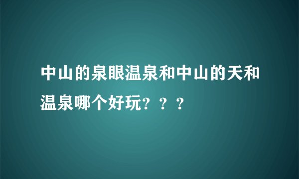 中山的泉眼温泉和中山的天和温泉哪个好玩？？？