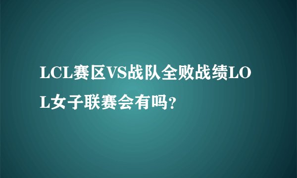 LCL赛区VS战队全败战绩LOL女子联赛会有吗？