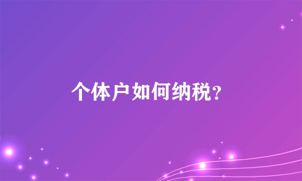 个体户如何纳税?