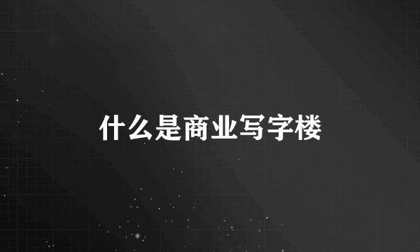 什么是商业写字楼