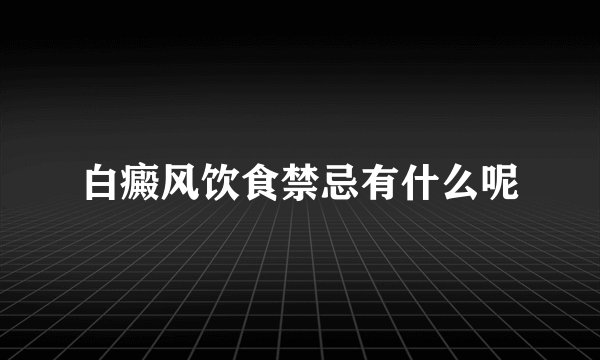 白癜风饮食禁忌有什么呢