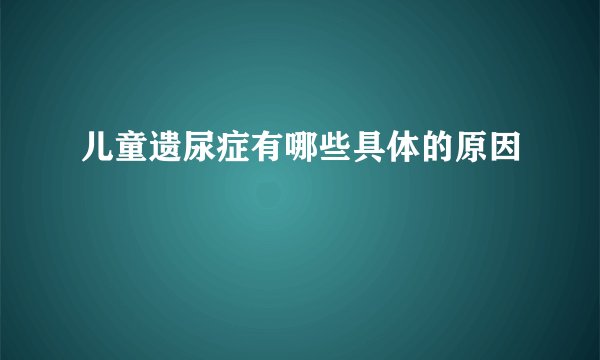 儿童遗尿症有哪些具体的原因