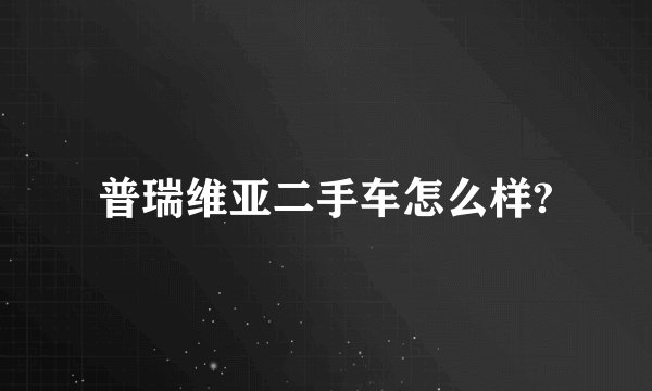 普瑞维亚二手车怎么样?