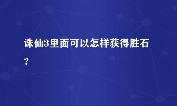诛仙3里面可以怎样获得胜石？