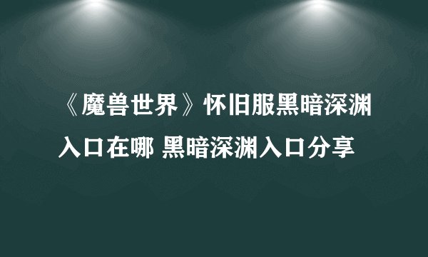 《魔兽世界》怀旧服黑暗深渊入口在哪 黑暗深渊入口分享