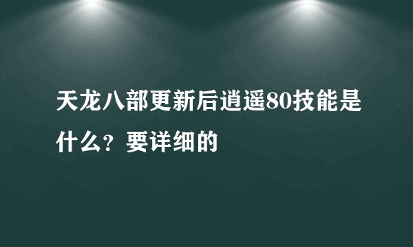 天龙八部更新后逍遥80技能是什么？要详细的