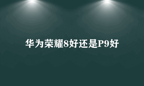 华为荣耀8好还是P9好