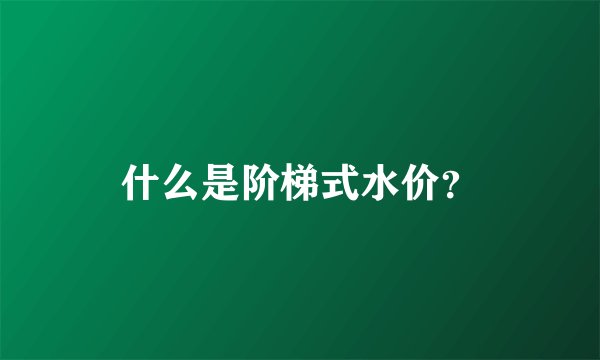 什么是阶梯式水价？
