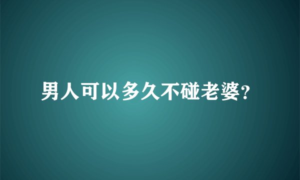 男人可以多久不碰老婆？