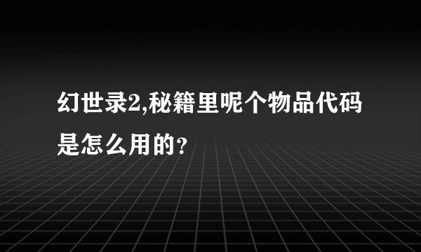 幻世录2,秘籍里呢个物品代码是怎么用的？