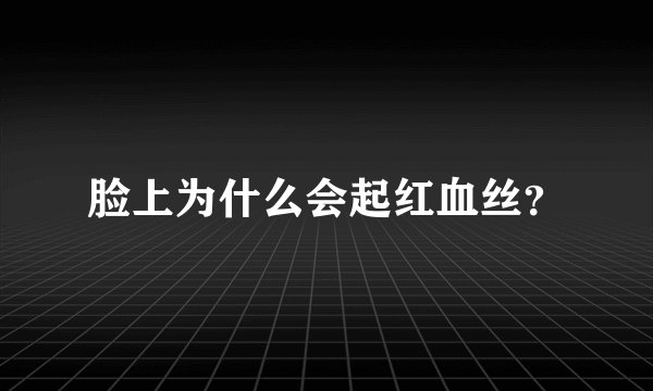 脸上为什么会起红血丝？
