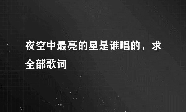 夜空中最亮的星是谁唱的,求全部歌词