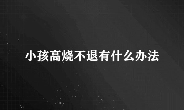 小孩高烧不退有什么办法