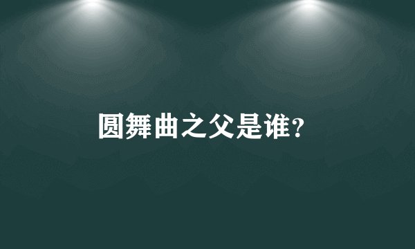 圆舞曲之父是谁？