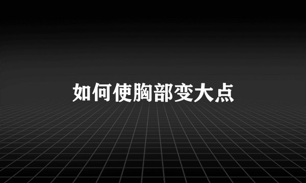如何使胸部变大点