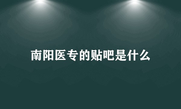南阳医专的贴吧是什么
