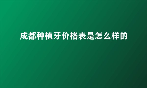 成都种植牙价格表是怎么样的
