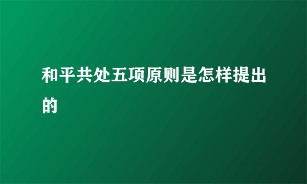 和平共处五项原则是怎样提出的