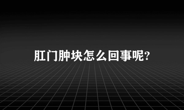 肛门肿块怎么回事呢?