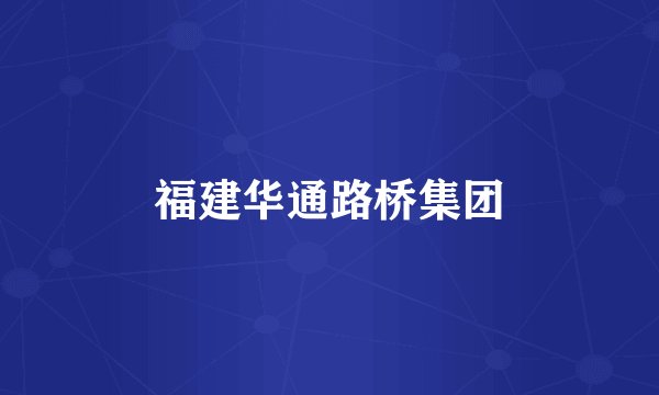 福建华通路桥集团
