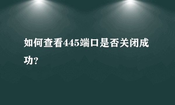 如何查看445端口是否关闭成功？