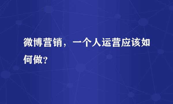 微博营销，一个人运营应该如何做？