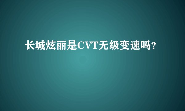 长城炫丽是CVT无级变速吗？