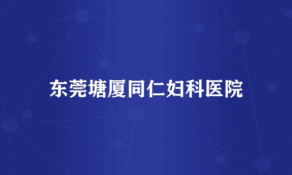 东莞塘厦同仁妇科医院