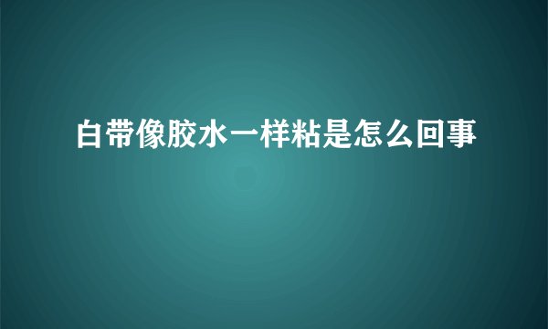 白带像胶水一样粘是怎么回事