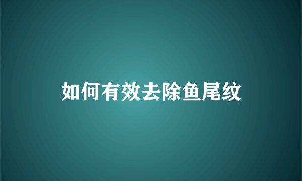 如何有效去除鱼尾纹