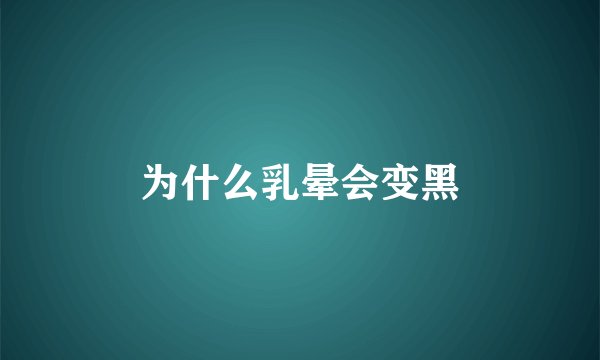 为什么乳晕会变黑