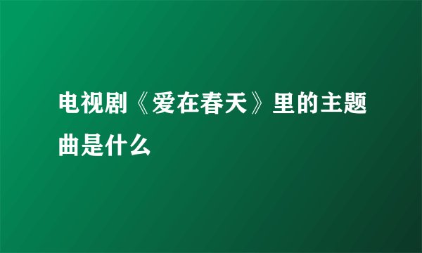 电视剧《爱在春天》里的主题曲是什么