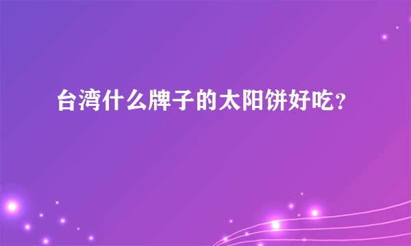 台湾什么牌子的太阳饼好吃？