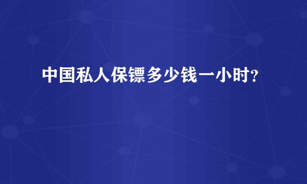 中国私人保镖多少钱一小时？