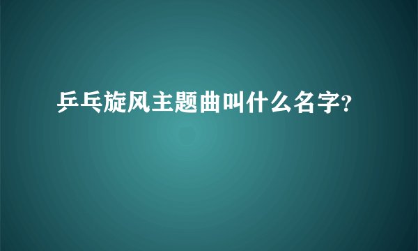 乒乓旋风主题曲叫什么名字？