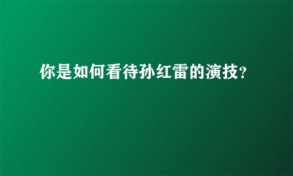 你是如何看待孙红雷的演技？