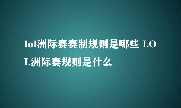 lol洲际赛赛制规则是哪些 LOL洲际赛规则是什么