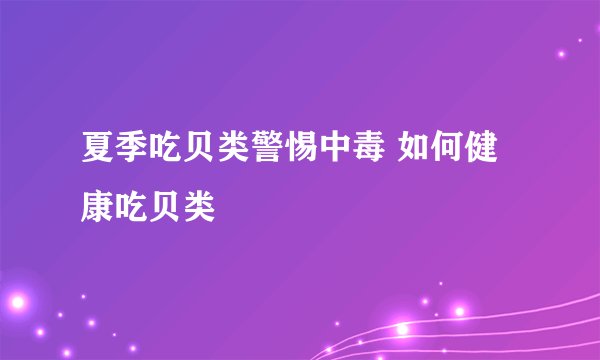 夏季吃贝类警惕中毒 如何健康吃贝类