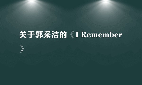 关于郭采洁的《I Remember》